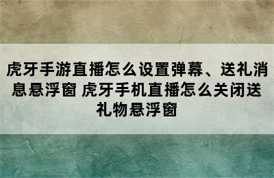 虎牙手游直播怎么设置弹幕、送礼消息悬浮窗 虎牙手机直播怎么关闭送礼物悬浮窗